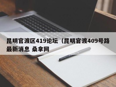 烟台昆明官渡区419论坛（昆明官渡409号路最新消息 桑拿网