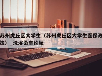 烟台苏州虎丘区大学生（苏州虎丘区大学生医保政策）_洗浴桑拿论坛