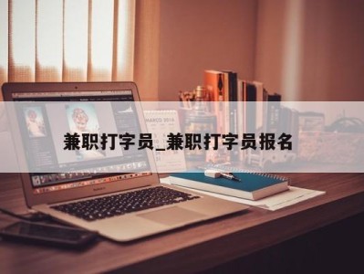 烟台兼职打字员_兼职打字员报名 