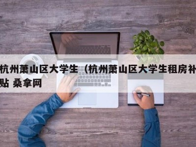 烟台杭州萧山区大学生（杭州萧山区大学生租房补贴 桑拿网