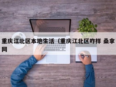 烟台重庆江北区本地生活（重庆江北区咋样 桑拿网