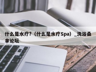 烟台什么是水疗?（什么是水疗Spa）_洗浴桑拿论坛