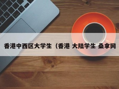 烟台香港中西区大学生（香港 大陆学生 桑拿网