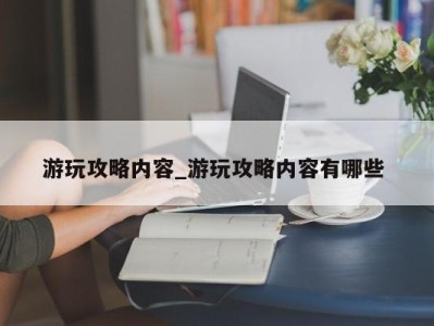 烟台游玩攻略内容_游玩攻略内容有哪些 