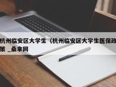 烟台杭州临安区大学生（杭州临安区大学生医保政策 _桑拿网