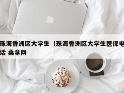 烟台珠海香洲区大学生（珠海香洲区大学生医保电话 桑拿网