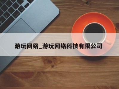 烟台游玩网络_游玩网络科技有限公司 