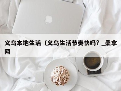 烟台义乌本地生活（义乌生活节奏快吗? _桑拿网