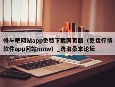 烟台修车吧网站app免费下载网页版（免费行情软件app网站mnw）_洗浴桑拿论坛