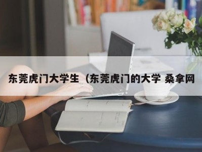 烟台东莞虎门大学生（东莞虎门的大学 桑拿网