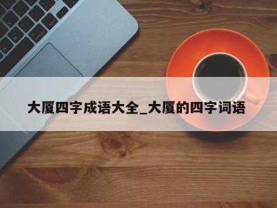 烟台大厦四字成语大全_大厦的四字词语 