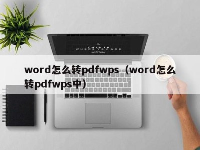 烟台word怎么转pdfwps（word怎么转pdfwps中）