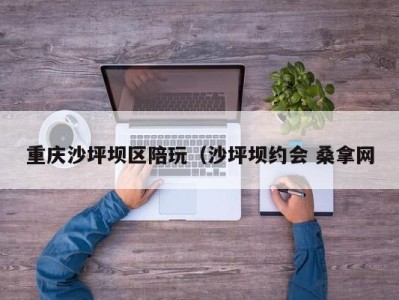 烟台重庆沙坪坝区陪玩（沙坪坝约会 桑拿网