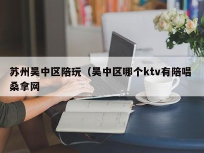 烟台苏州吴中区陪玩（吴中区哪个ktv有陪唱 桑拿网