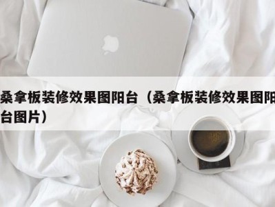 烟台桑拿板装修效果图阳台（桑拿板装修效果图阳台图片）