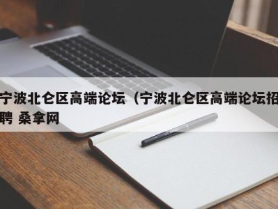 烟台宁波北仑区高端论坛（宁波北仑区高端论坛招聘 桑拿网