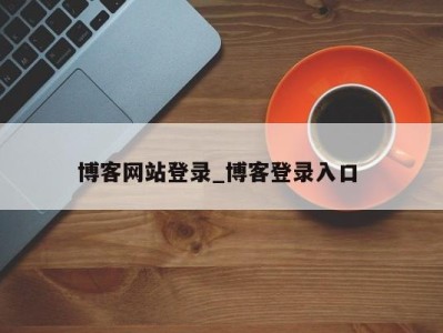 烟台博客网站登录_博客登录入口 