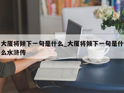 烟台大厦将倾下一句是什么_大厦将倾下一句是什么水浒传 