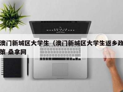 烟台澳门新城区大学生（澳门新城区大学生返乡政策 桑拿网