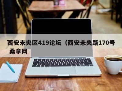 烟台西安未央区419论坛（西安未央路170号 桑拿网