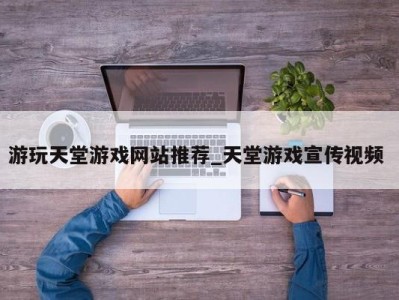 烟台游玩天堂游戏网站推荐_天堂游戏宣传视频 