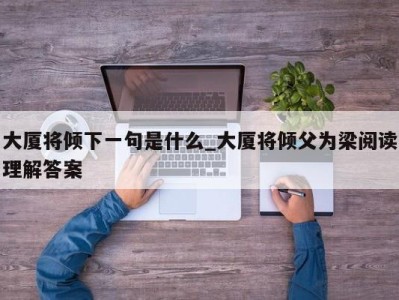 烟台大厦将倾下一句是什么_大厦将倾父为梁阅读理解答案 