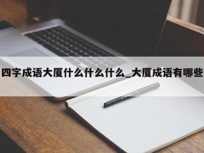 烟台四字成语大厦什么什么什么_大厦成语有哪些 