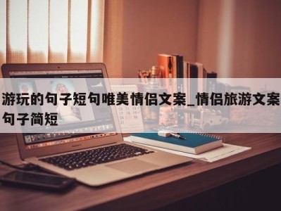 烟台游玩的句子短句唯美情侣文案_情侣旅游文案句子简短 