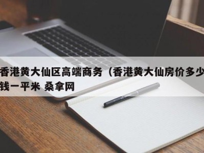 烟台香港黄大仙区高端商务（香港黄大仙房价多少钱一平米 桑拿网