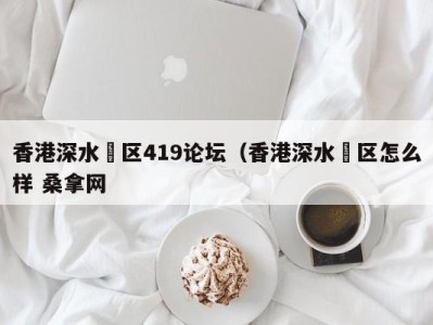 烟台香港深水埗区419论坛（香港深水埗区怎么样 桑拿网