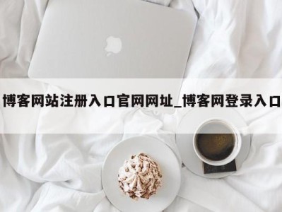 烟台博客网站注册入口官网网址_博客网登录入口 