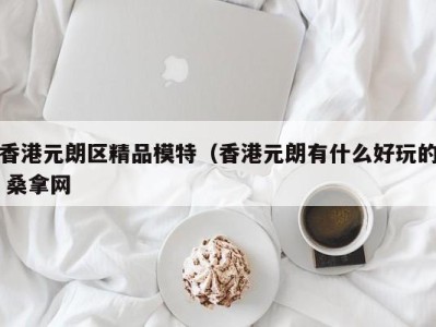 烟台香港元朗区精品模特（香港元朗有什么好玩的 桑拿网