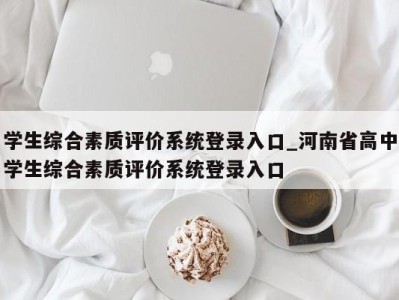 烟台学生综合素质评价系统登录入口_河南省高中学生综合素质评价系统登录入口 