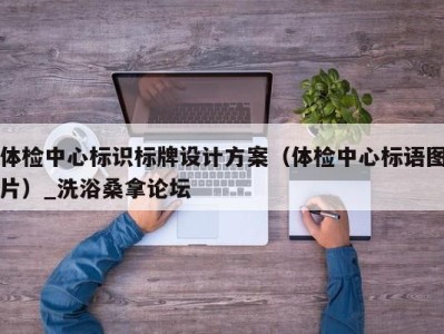 烟台体检中心标识标牌设计方案（体检中心标语图片）_洗浴桑拿论坛