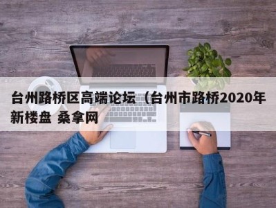 烟台台州路桥区高端论坛（台州市路桥2020年新楼盘 桑拿网