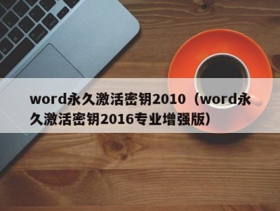 烟台word永久激活密钥2010（word永久激活密钥2016专业增强版）