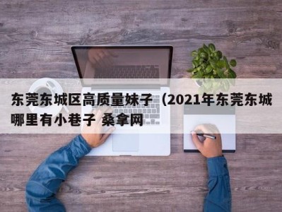 烟台东莞东城区高质量妹子（2021年东莞东城哪里有小巷子 桑拿网