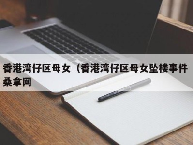 烟台香港湾仔区母女（香港湾仔区母女坠楼事件 桑拿网