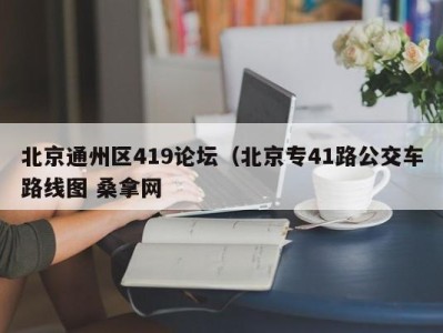 烟台北京通州区419论坛（北京专41路公交车路线图 桑拿网