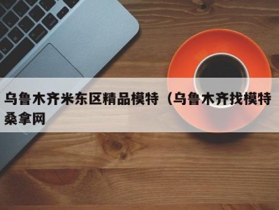 烟台乌鲁木齐米东区精品模特（乌鲁木齐找模特 桑拿网