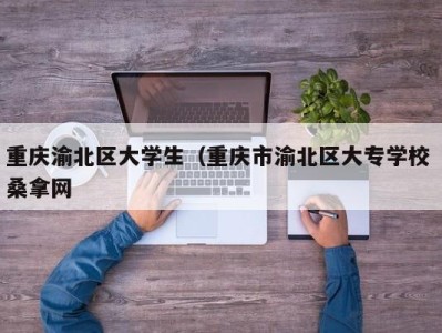 烟台重庆渝北区大学生（重庆市渝北区大专学校 桑拿网