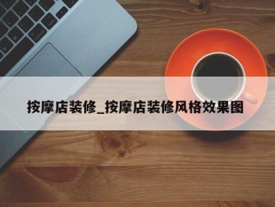 烟台按摩店装修_按摩店装修风格效果图 