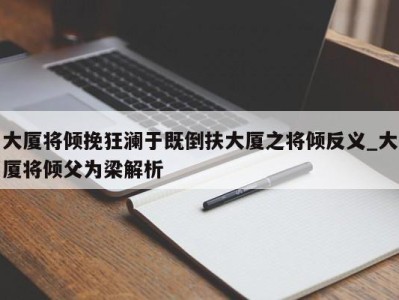 烟台大厦将倾挽狂澜于既倒扶大厦之将倾反义_大厦将倾父为梁解析 