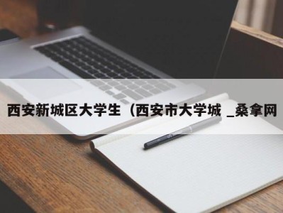 烟台西安新城区大学生（西安市大学城 _桑拿网