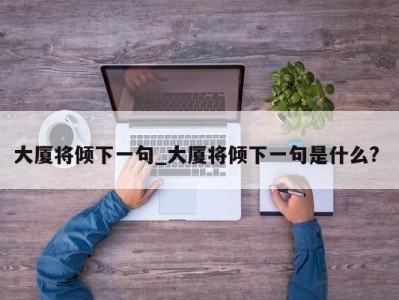 烟台大厦将倾下一句_大厦将倾下一句是什么? 