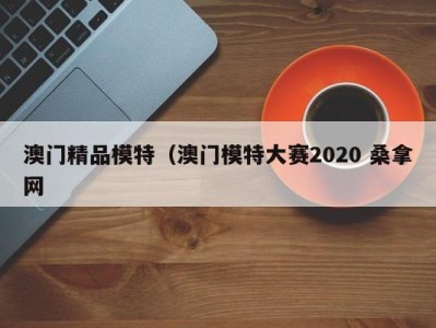 烟台澳门精品模特（澳门模特大赛2020 桑拿网