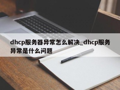 烟台dhcp服务器异常怎么解决_dhcp服务异常是什么问题 