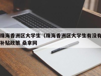 烟台珠海香洲区大学生（珠海香洲区大学生有没有补贴政策 桑拿网