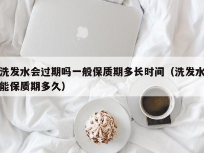 烟台洗发水会过期吗一般保质期多长时间（洗发水能保质期多久）