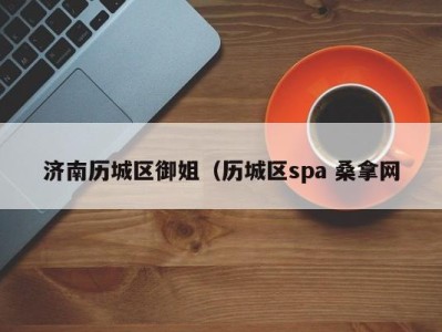 烟台济南历城区御姐（历城区spa 桑拿网